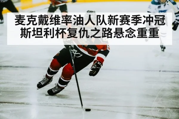 麦克戴维率油人队新赛季冲冠 斯坦利杯复仇之路悬念重重（kaiyun）