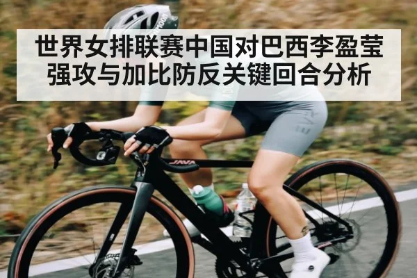 世界女排联赛中国对巴西李盈莹强攻与加比防反关键回合分析 - kaiyun